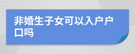 非婚生子女可以入戶戶口嗎
