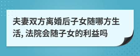 夫妻雙方離婚后子女隨哪方生活, 法院會隨子女的利益嗎