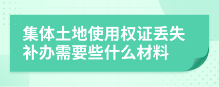 集體土地使用權(quán)證丟失補(bǔ)辦需要些什么材料