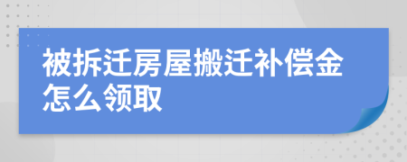 被拆遷房屋搬遷補(bǔ)償金怎么領(lǐng)取