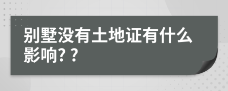 別墅沒有土地證有什么影響? ?