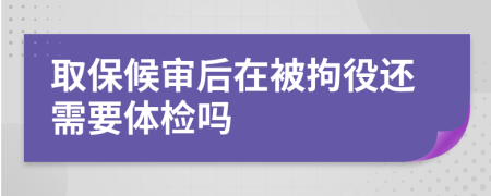 取保候?qū)徍笤诒痪幸圻€需要體檢嗎
