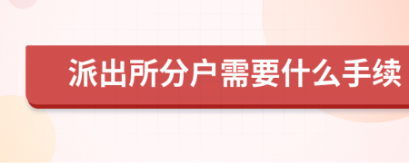 派出所分戶(hù)需要什么手續(xù)