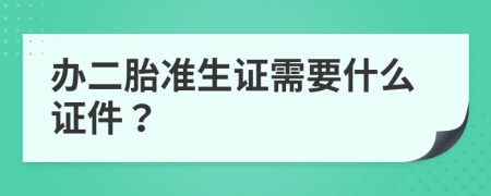 辦二胎準(zhǔn)生證需要什么證件？