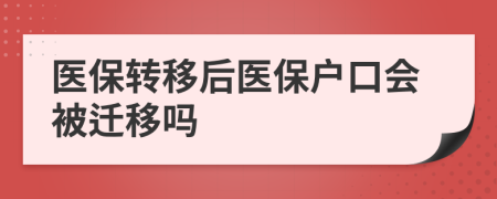 醫(yī)保轉(zhuǎn)移后醫(yī)保戶口會被遷移嗎