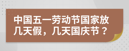 中國五一勞動節(jié)國家放幾天假，幾天國慶節(jié)？