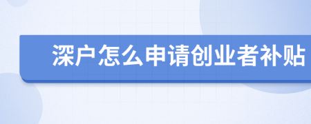 深戶怎么申請創(chuàng)業(yè)者補貼