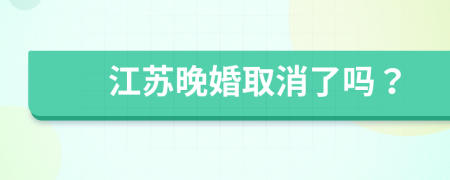 江蘇晚婚取消了嗎？