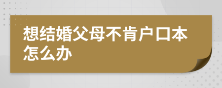 想結(jié)婚父母不肯戶口本怎么辦