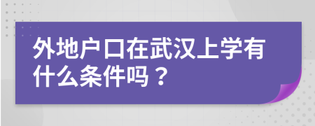 外地戶口在武漢上學(xué)有什么條件嗎？