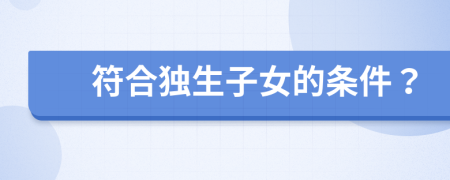 符合獨(dú)生子女的條件？
