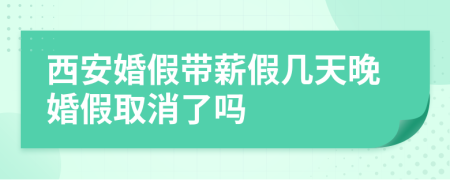西安婚假帶薪假幾天晚婚假取消了嗎