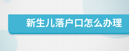 新生兒落戶口怎么辦理