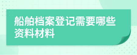 船舶檔案登記需要哪些資料材料