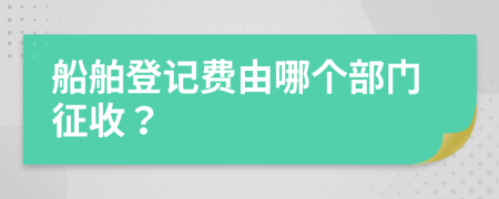 船舶登記費(fèi)由哪個部門征收？