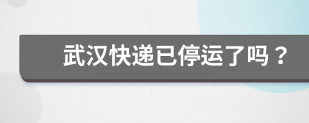 武漢快遞已停運(yùn)了嗎？