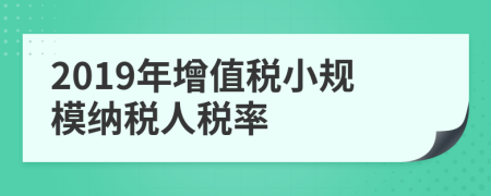 2019年增值稅小規(guī)模納稅人稅率