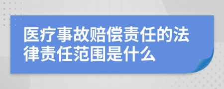 醫(yī)療事故賠償責(zé)任的法律責(zé)任范圍是什么