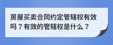 房屋買賣合同約定管轄權(quán)有效嗎？有效的管轄權(quán)是什么？