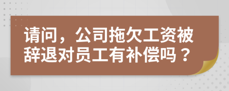 請(qǐng)問，公司拖欠工資被辭退對(duì)員工有補(bǔ)償嗎？