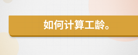 如何計算工齡。