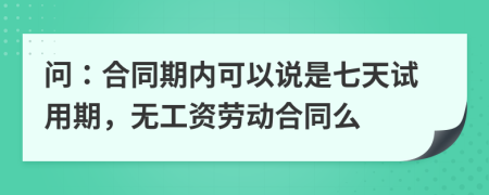 問：合同期內(nèi)可以說是七天試用期，無工資勞動合同么