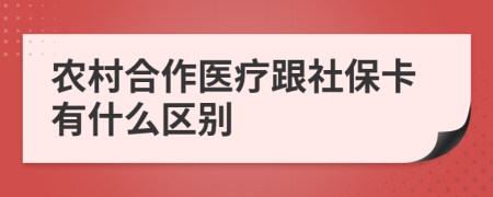 農(nóng)村合作醫(yī)療跟社保卡有什么區(qū)別