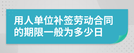 用人單位補簽勞動合同的期限一般為多少日