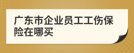廣東市企業(yè)員工工傷保險(xiǎn)在哪買
