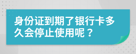 身份證到期了銀行卡多久會停止使用呢？