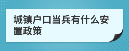 城鎮(zhèn)戶口當(dāng)兵有什么安置政策