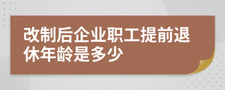 改制后企業(yè)職工提前退休年齡是多少
