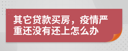 其它貸款買房，疫情嚴(yán)重還沒(méi)有還上怎么辦