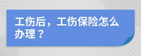 工傷后，工傷保險(xiǎn)怎么辦理？