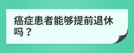 癌癥患者能夠提前退休嗎？