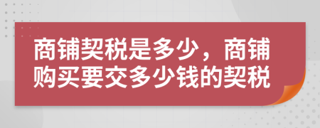 商鋪契稅是多少，商鋪購(gòu)買(mǎi)要交多少錢(qián)的契稅