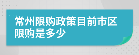 常州限購(gòu)政策目前市區(qū)限購(gòu)是多少
