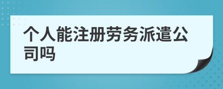 個人能注冊勞務派遣公司嗎