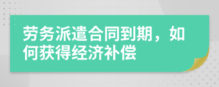 勞務(wù)派遣合同到期，如何獲得經(jīng)濟(jì)補(bǔ)償