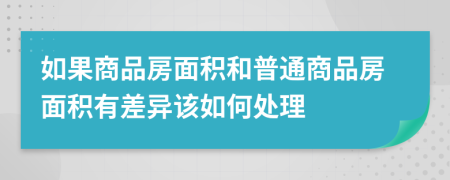如果商品房面積和普通商品房面積有差異該如何處理