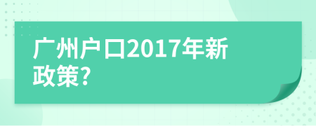 廣州戶口2017年新政策?