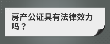 房產(chǎn)公證具有法律效力嗎？