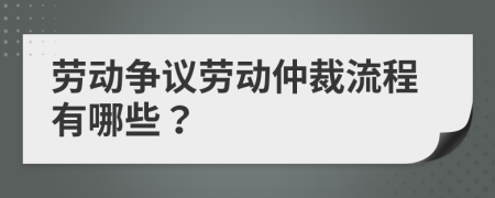 勞動(dòng)爭(zhēng)議勞動(dòng)仲裁流程有哪些？