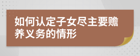 如何認(rèn)定子女盡主要贍養(yǎng)義務(wù)的情形