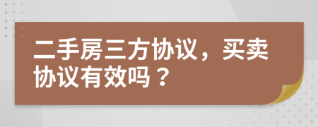 二手房三方協(xié)議，買賣協(xié)議有效嗎？