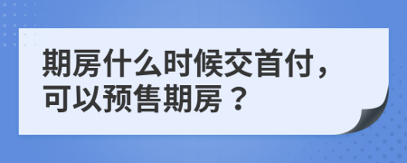 期房什么時候交首付，可以預售期房？
