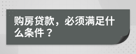 購房貸款，必須滿足什么條件？