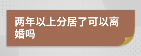 兩年以上分居了可以離婚嗎