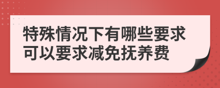 特殊情況下有哪些要求可以要求減免撫養(yǎng)費(fèi)
