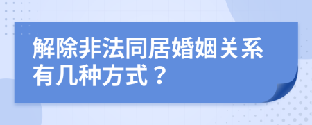 解除非法同居婚姻關系有幾種方式？